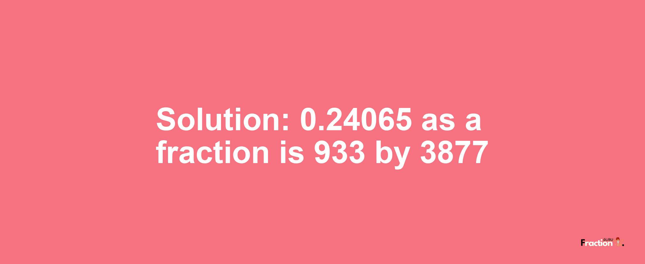 Solution:0.24065 as a fraction is 933/3877